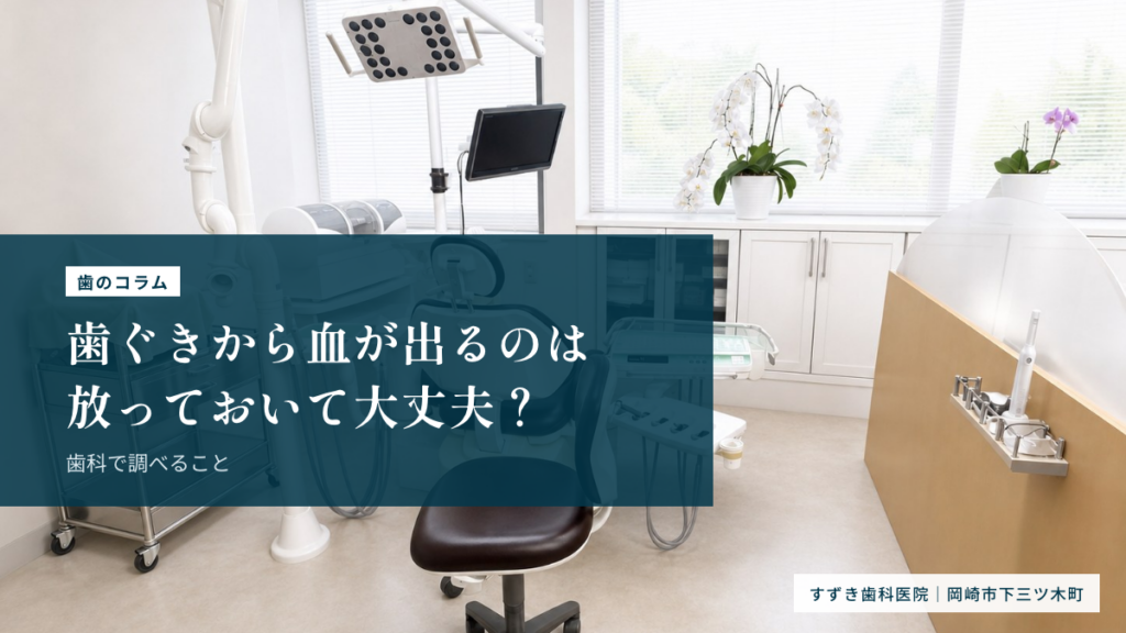 歯ぐきから血が出るのは放っておいて大丈夫？歯科で調べること