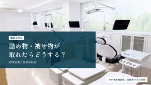詰め物・被せ物が取れたらどうする？応急処置と受診の目安